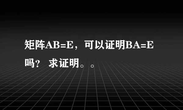 矩阵AB=E，可以证明BA=E吗？ 求证明。。