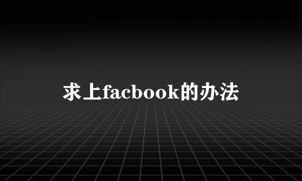 求上facbook的办法