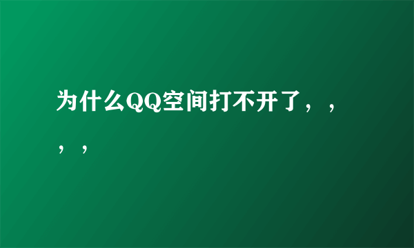 为什么QQ空间打不开了，，，，