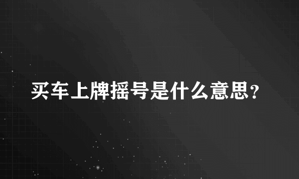 买车上牌摇号是什么意思？