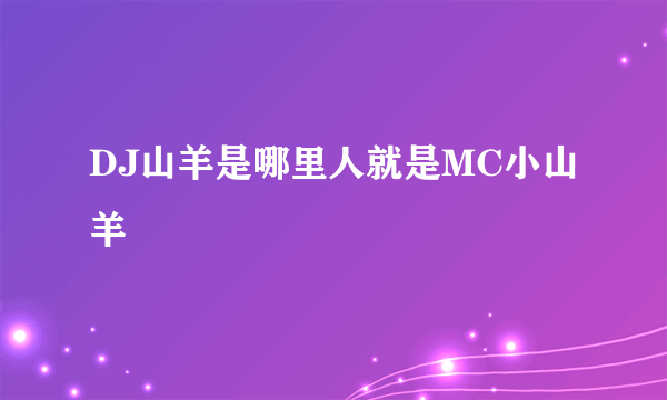 DJ山羊是哪里人就是MC小山羊