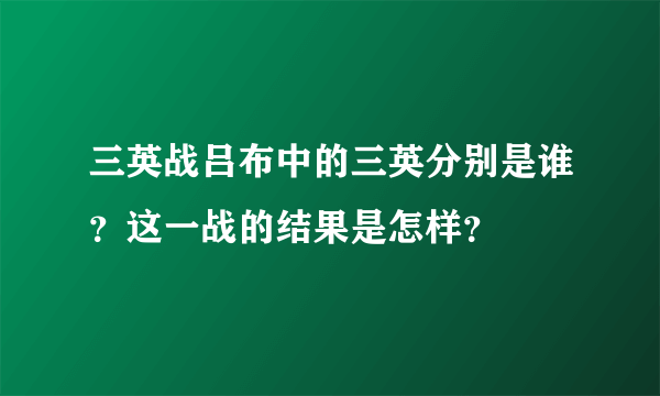 三英战吕布中的三英分别是谁？这一战的结果是怎样？