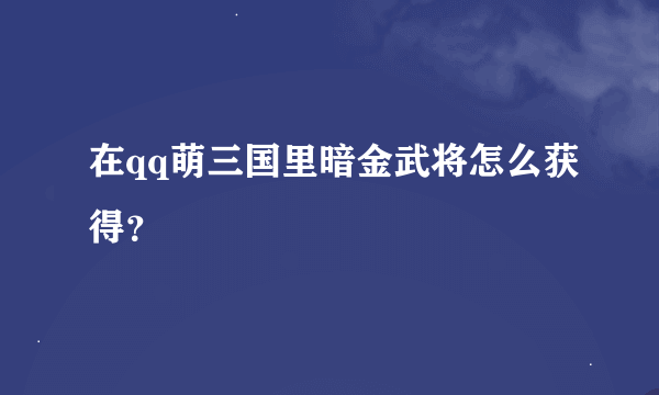 在qq萌三国里暗金武将怎么获得？