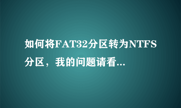 如何将FAT32分区转为NTFS分区，我的问题请看详细！！