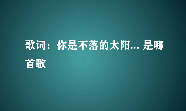 歌词：你是不落的太阳... 是哪首歌