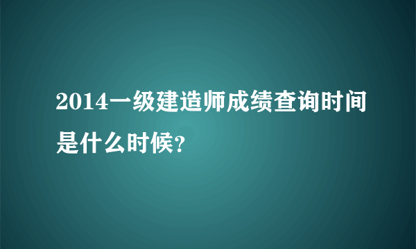 2014一级建造师成绩查询时间是什么时候？