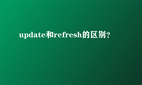 update和refresh的区别？