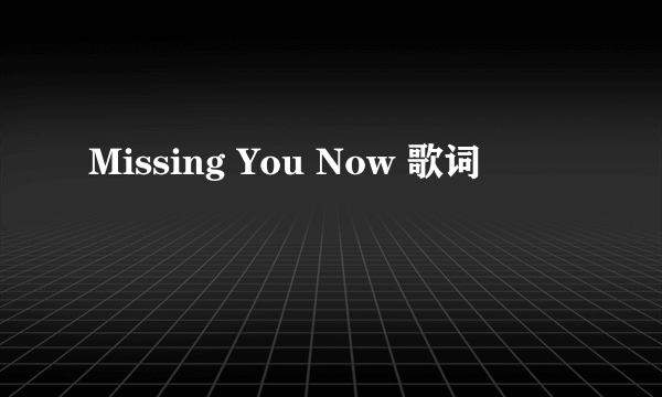 Missing You Now 歌词