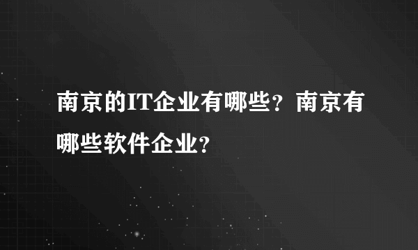 南京的IT企业有哪些？南京有哪些软件企业？