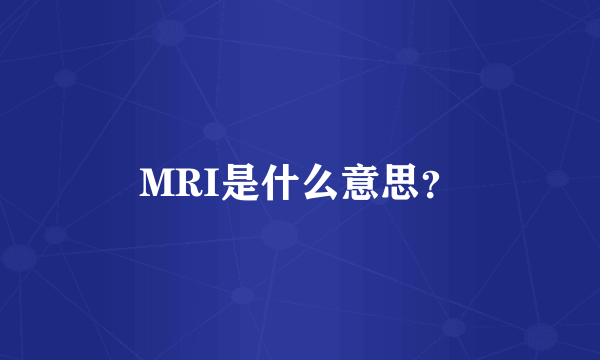 MRI是什么意思？