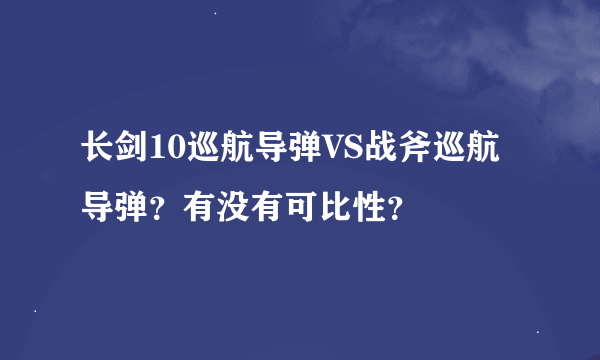 长剑10巡航导弹VS战斧巡航导弹？有没有可比性？