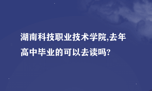 湖南科技职业技术学院,去年高中毕业的可以去读吗?