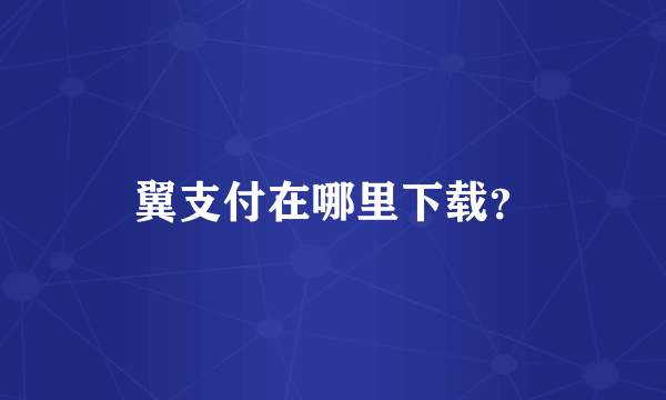 翼支付在哪里下载？