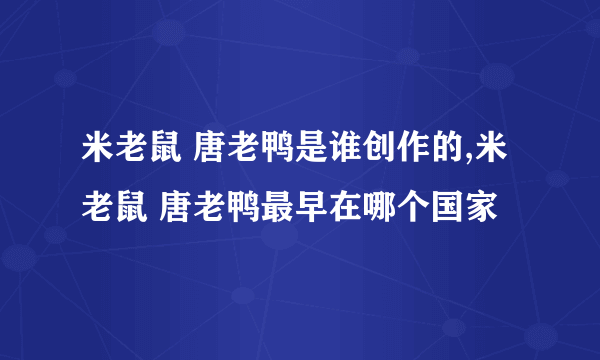 米老鼠 唐老鸭是谁创作的,米老鼠 唐老鸭最早在哪个国家