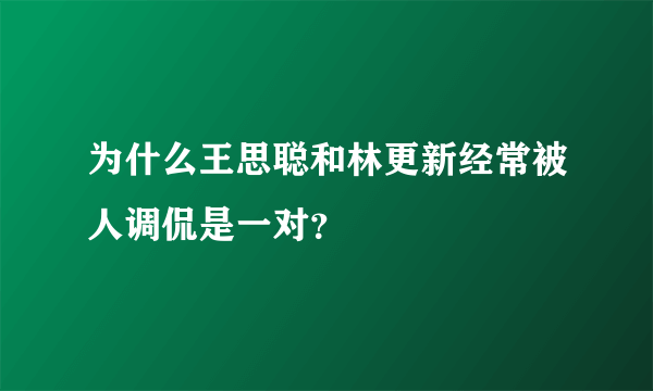 为什么王思聪和林更新经常被人调侃是一对？