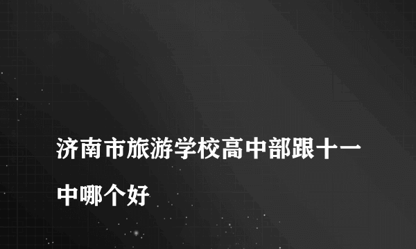 
济南市旅游学校高中部跟十一中哪个好
