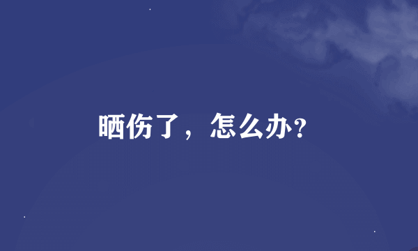 晒伤了，怎么办？