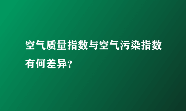 空气质量指数与空气污染指数有何差异？