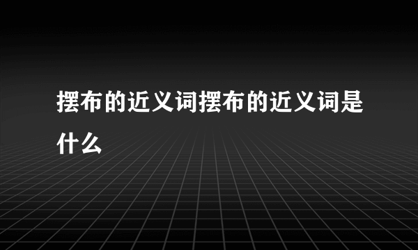 摆布的近义词摆布的近义词是什么