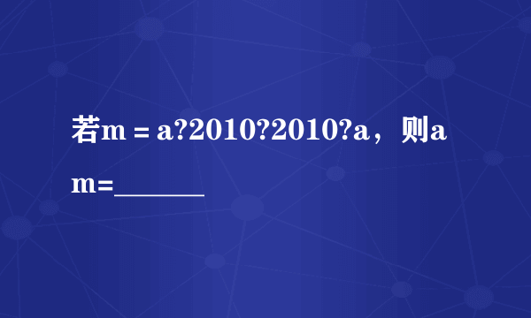 若m＝a?2010?2010?a，则am=______