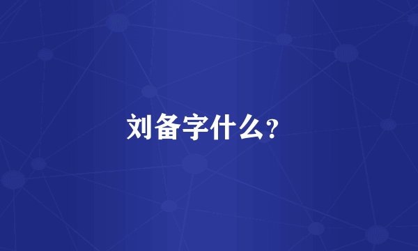 刘备字什么？