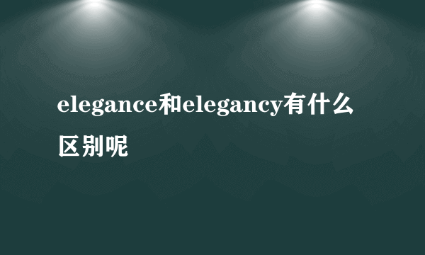 elegance和elegancy有什么区别呢