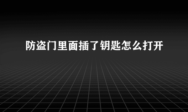 防盗门里面插了钥匙怎么打开