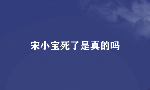 宋小宝死了是真的吗