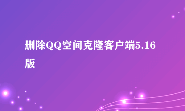 删除QQ空间克隆客户端5.16版