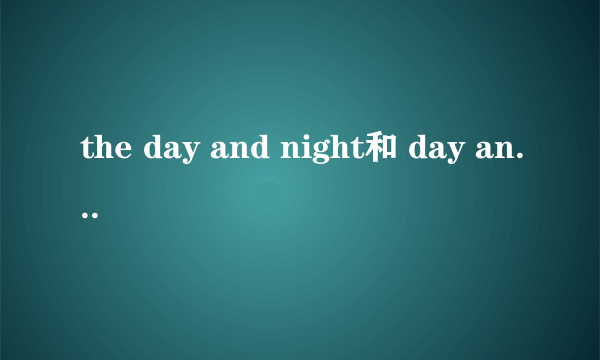 the day and night和 day and night区别