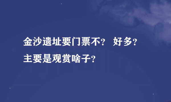 金沙遗址要门票不？ 好多？ 主要是观赏啥子？