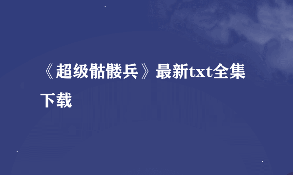 《超级骷髅兵》最新txt全集下载