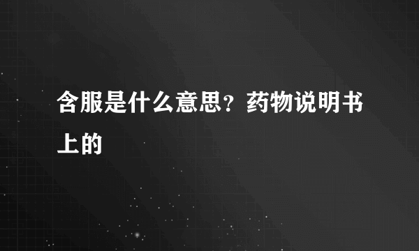 含服是什么意思？药物说明书上的