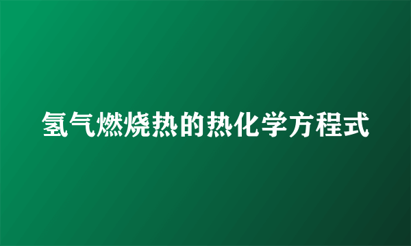 氢气燃烧热的热化学方程式