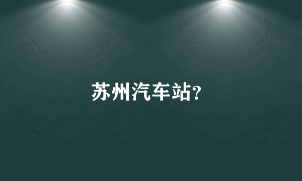 苏州汽车站？