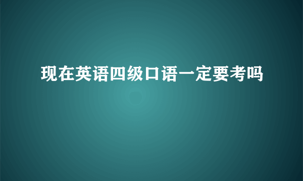 现在英语四级口语一定要考吗