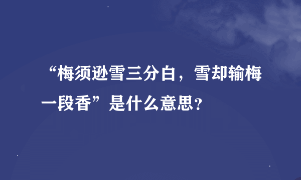 “梅须逊雪三分白，雪却输梅一段香”是什么意思？