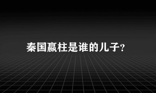 秦国嬴柱是谁的儿子？