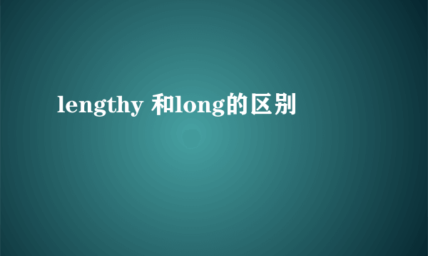 lengthy 和long的区别