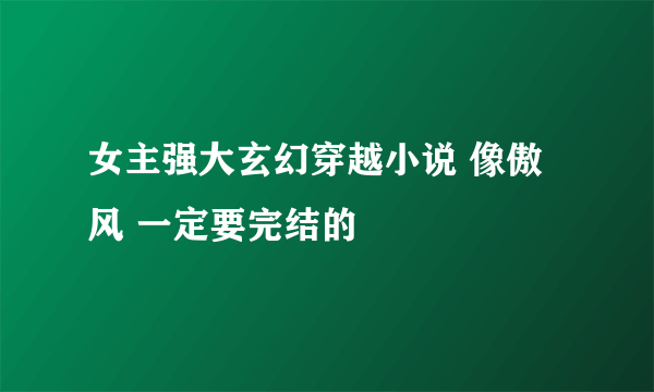 女主强大玄幻穿越小说 像傲风 一定要完结的