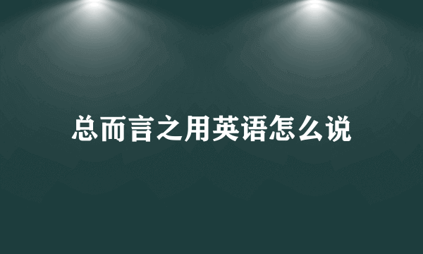 总而言之用英语怎么说