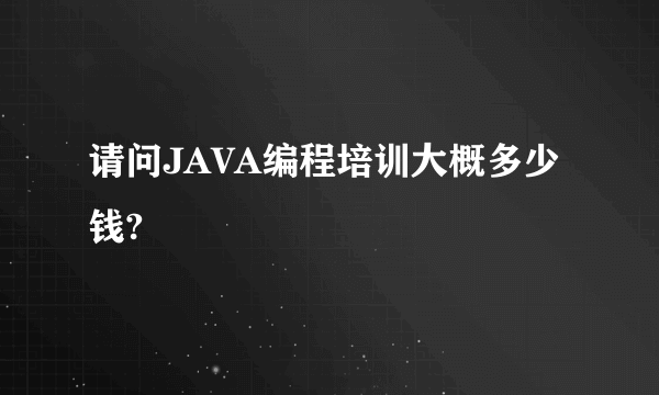 请问JAVA编程培训大概多少钱?