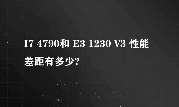 I7 4790和 E3 1230 V3 性能差距有多少?