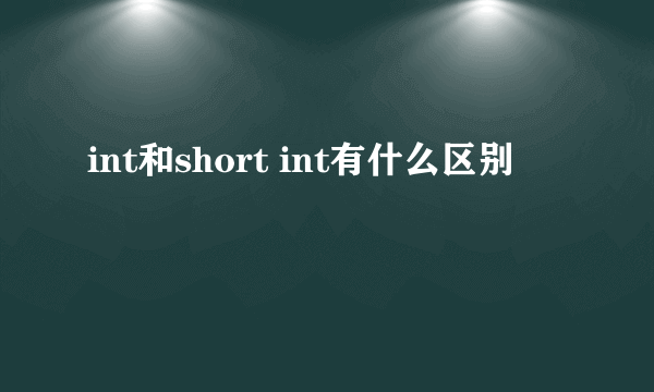 int和short int有什么区别