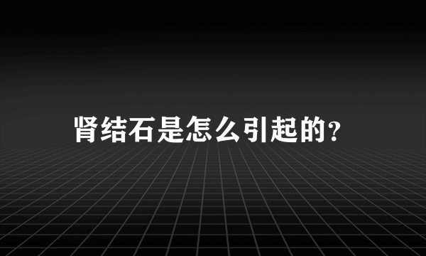 肾结石是怎么引起的？