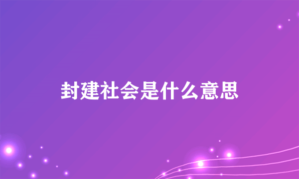 封建社会是什么意思