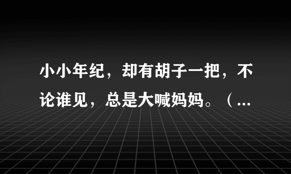 小小年纪，却有胡子一把，不论谁见，总是大喊妈妈。（猜一动物）