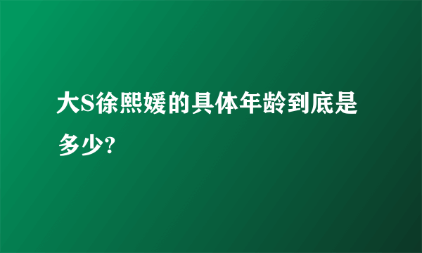 大S徐熙媛的具体年龄到底是多少?