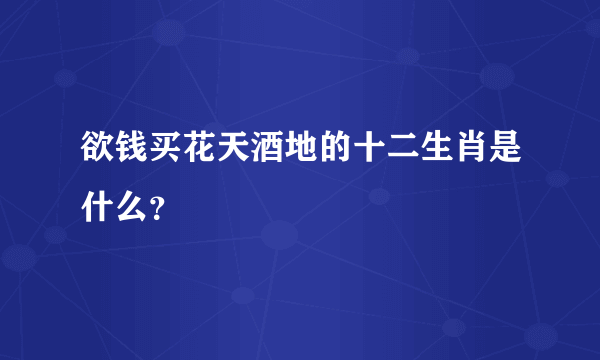 欲钱买花天酒地的十二生肖是什么？