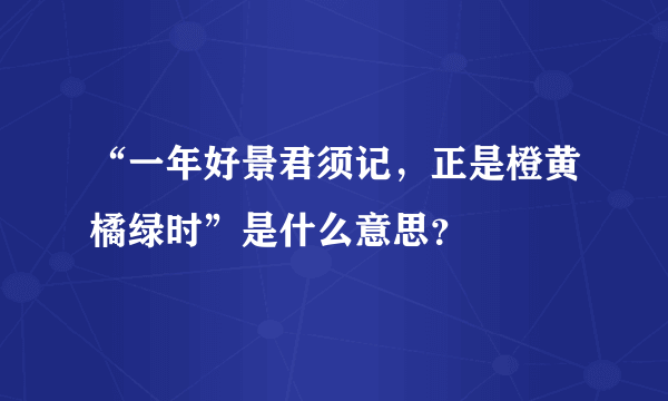 “一年好景君须记，正是橙黄橘绿时”是什么意思？